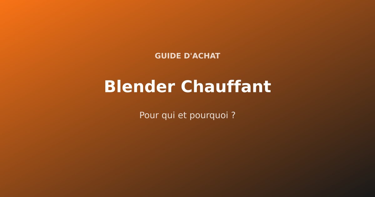 Blender Chauffant : Pour Qui et Pourquoi ?