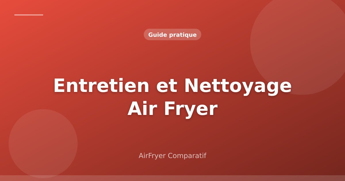 Entretien et Nettoyage Air Fryer : Le Guide Complet