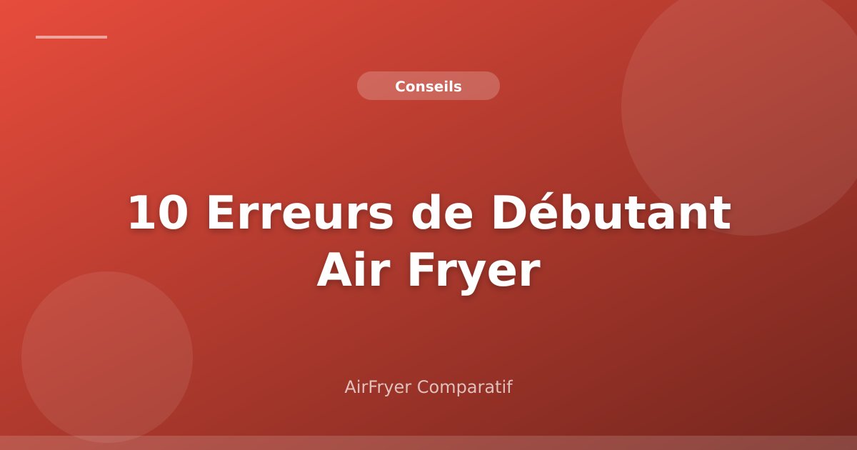 10 Erreurs de Débutant avec un Air Fryer (et Comment les Éviter)