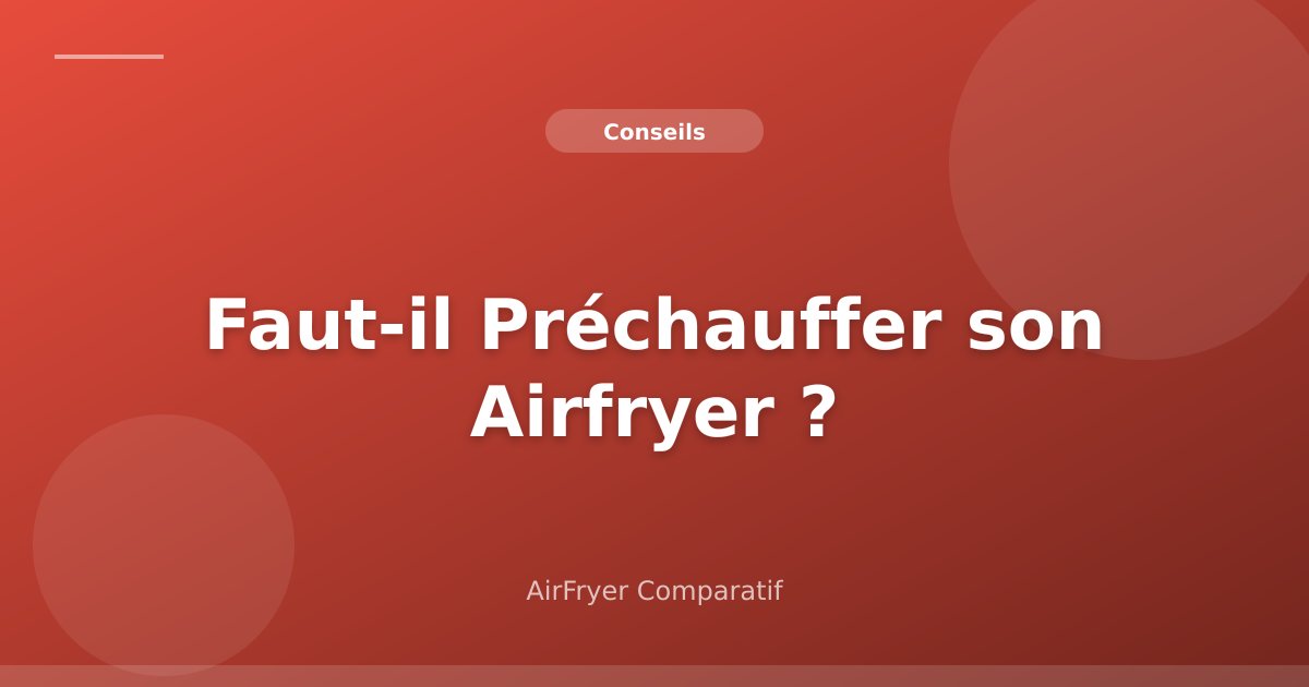 Préchauffage Air Fryer : Faut-il le Faire ? (Guide Complet + Cas Concrets)