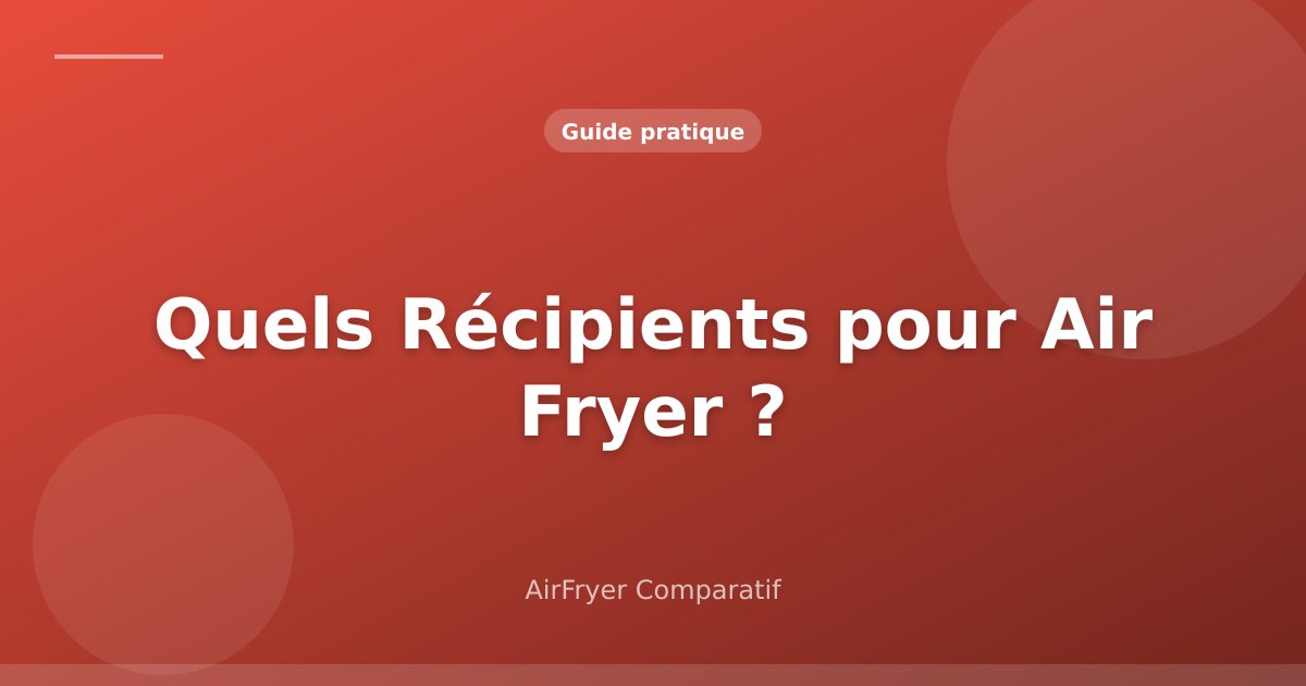 Quels Récipients Mettre dans un Air Fryer ? (Verre, Silicone, Métal, Céramique)