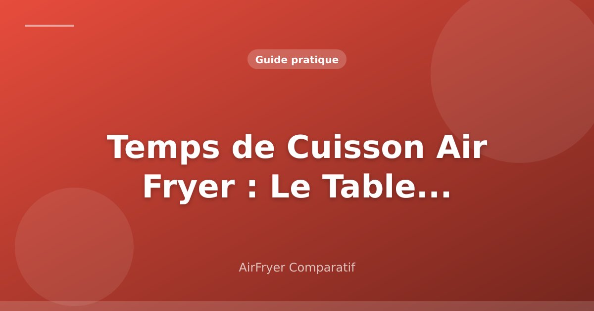 Temps de Cuisson Air Fryer : Guide Complet (Méthode + Repères)